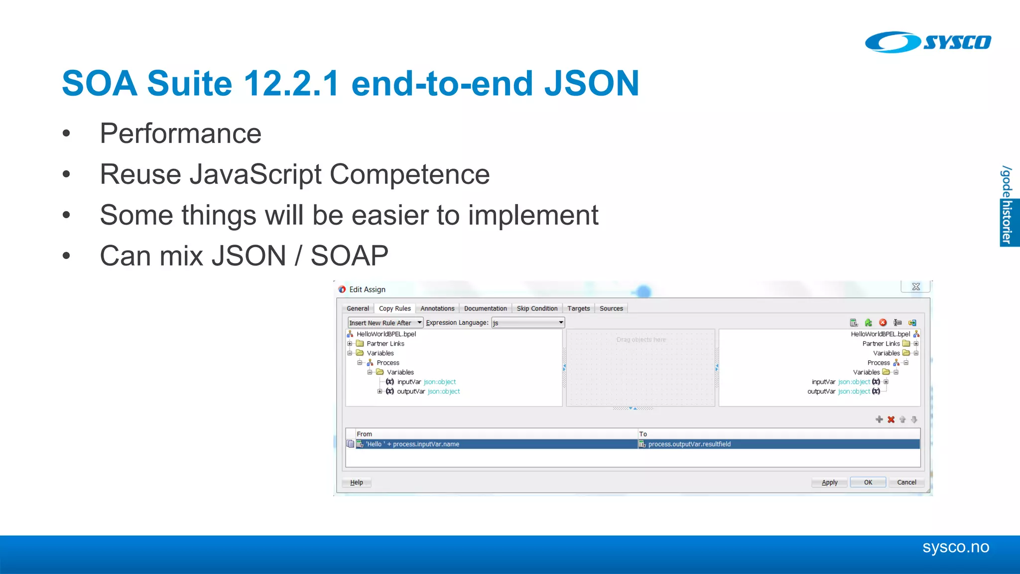 sysco.no
SOA Suite 12.2.1 end-to-end JSON
• Performance
• Reuse JavaScript Competence
• Some things will be easier to implement
• Can mix JSON / SOAP
 