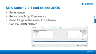 sysco.no
SOA Suite 12.2.1 end-to-end JSON
• Performance
• Reuse JavaScript Competence
• Some things will be easier to implement
• Can mix JSON / SOAP
 