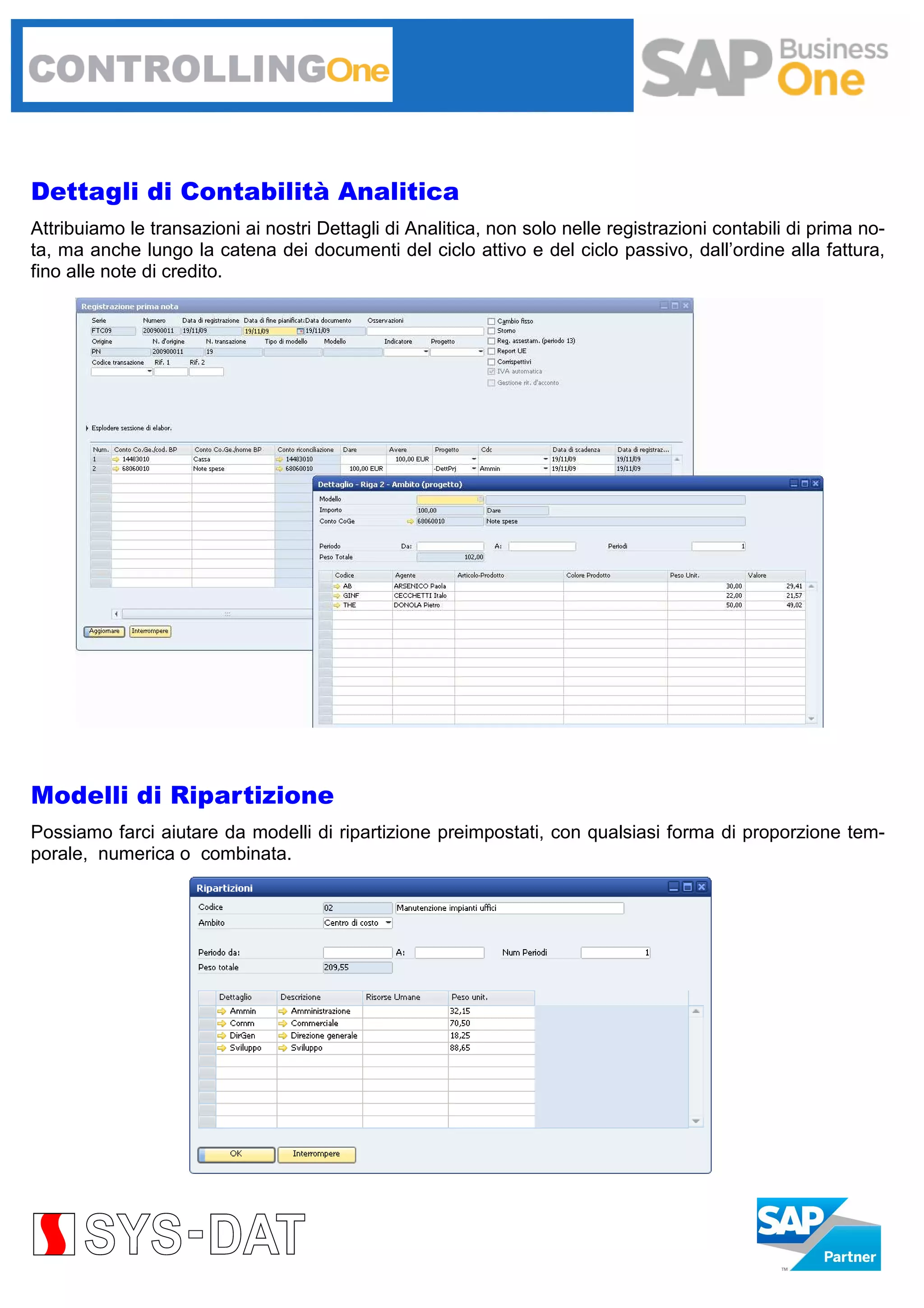 Dettagli di Contabilità Analitica
Attribuiamo le transazioni ai nostri Dettagli di Analitica, non solo nelle registrazioni contabili di prima nota, ma anche lungo la catena dei documenti del ciclo attivo e del ciclo passivo, dall’ordine alla fattura,
fino alle note di credito.

Modelli di Ripartizione
Possiamo farci aiutare da modelli di ripartizione preimpostati, con qualsiasi forma di proporzione temporale, numerica o combinata.

 
