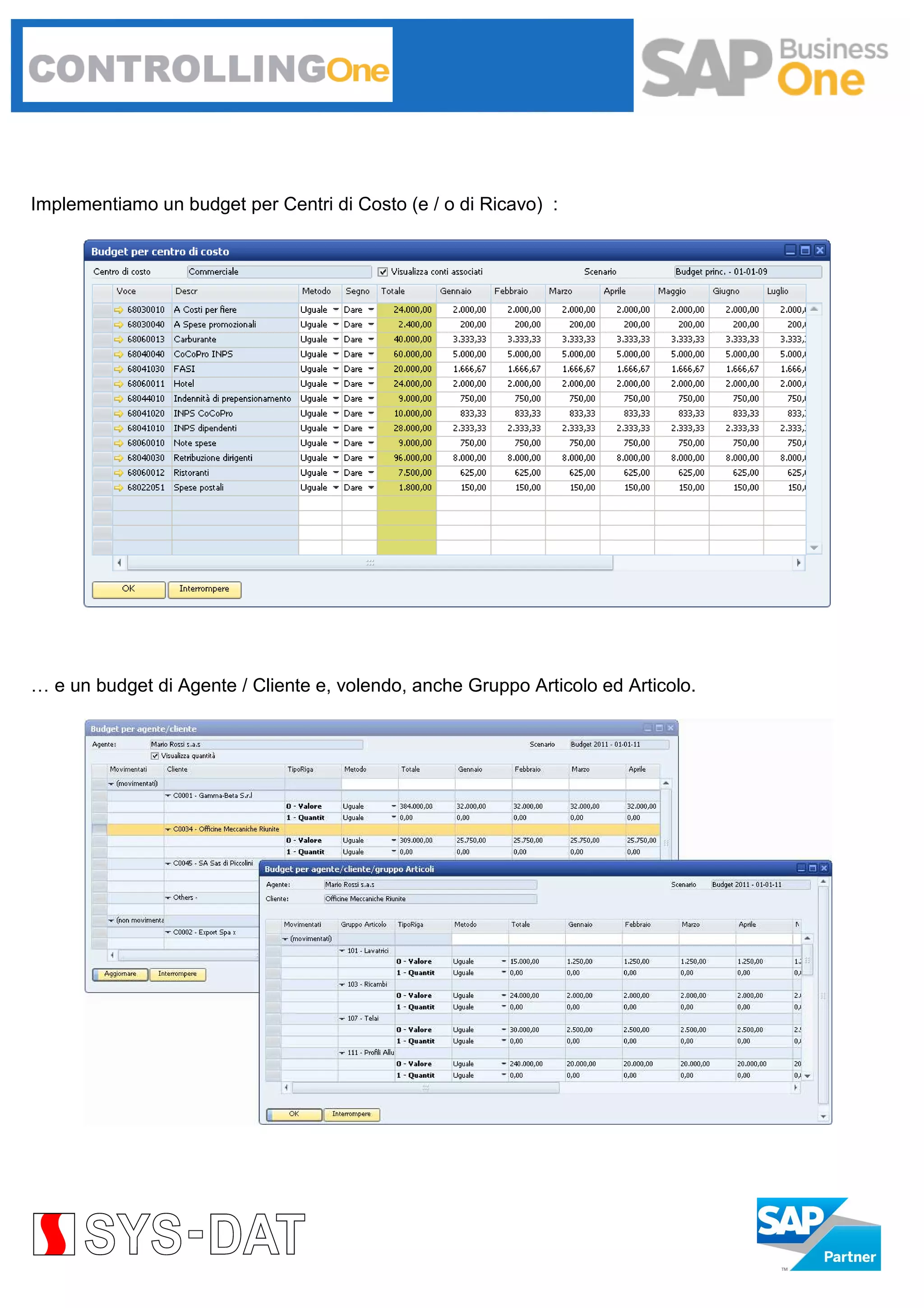 Implementiamo un budget per Centri di Costo (e / o di Ricavo) :

… e un budget di Agente / Cliente e, volendo, anche Gruppo Articolo ed Articolo.

 