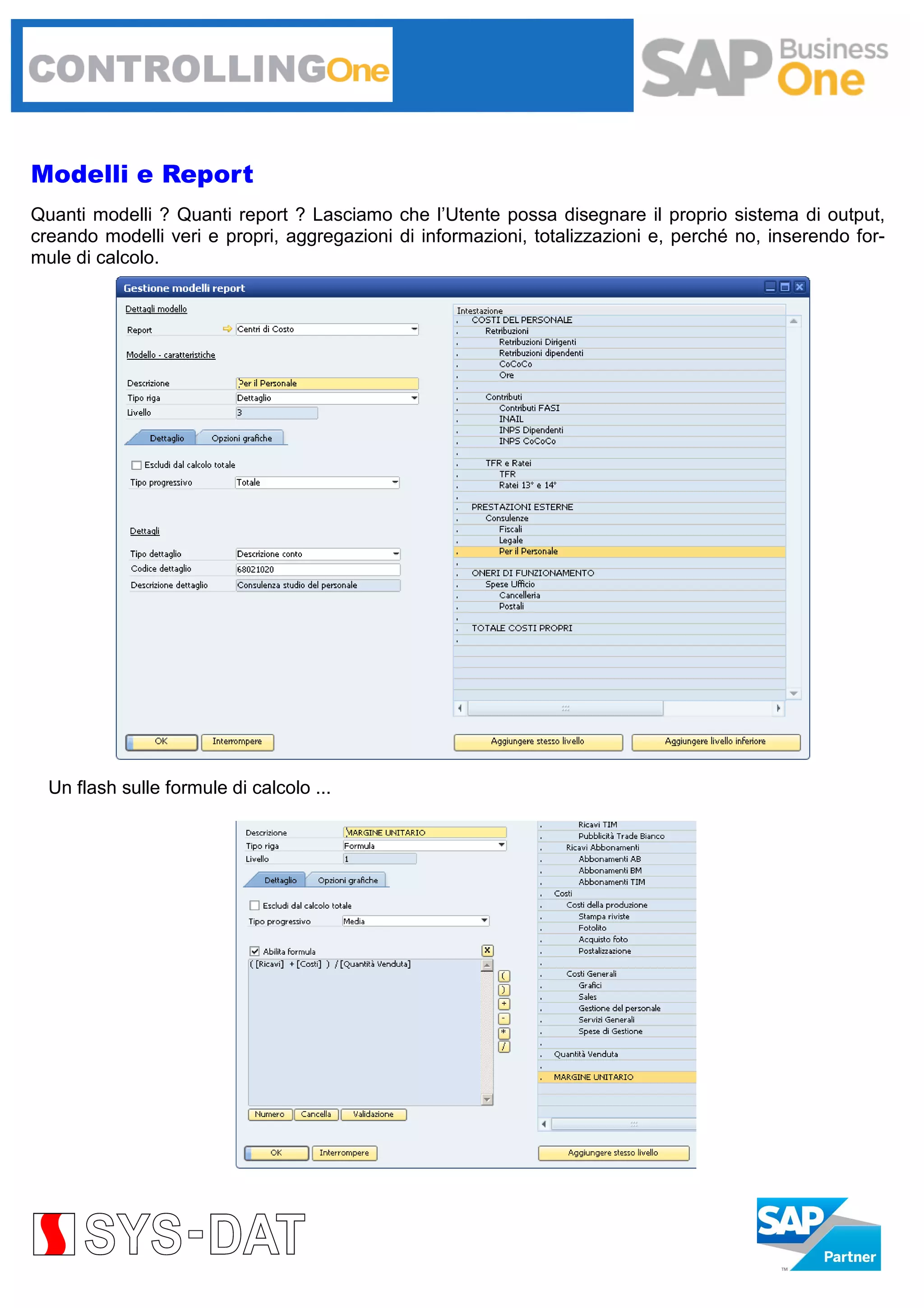 Modelli e Report
Quanti modelli ? Quanti report ? Lasciamo che l’Utente possa disegnare il proprio sistema di output,
creando modelli veri e propri, aggregazioni di informazioni, totalizzazioni e, perché no, inserendo formule di calcolo.

Un flash sulle formule di calcolo ...

 