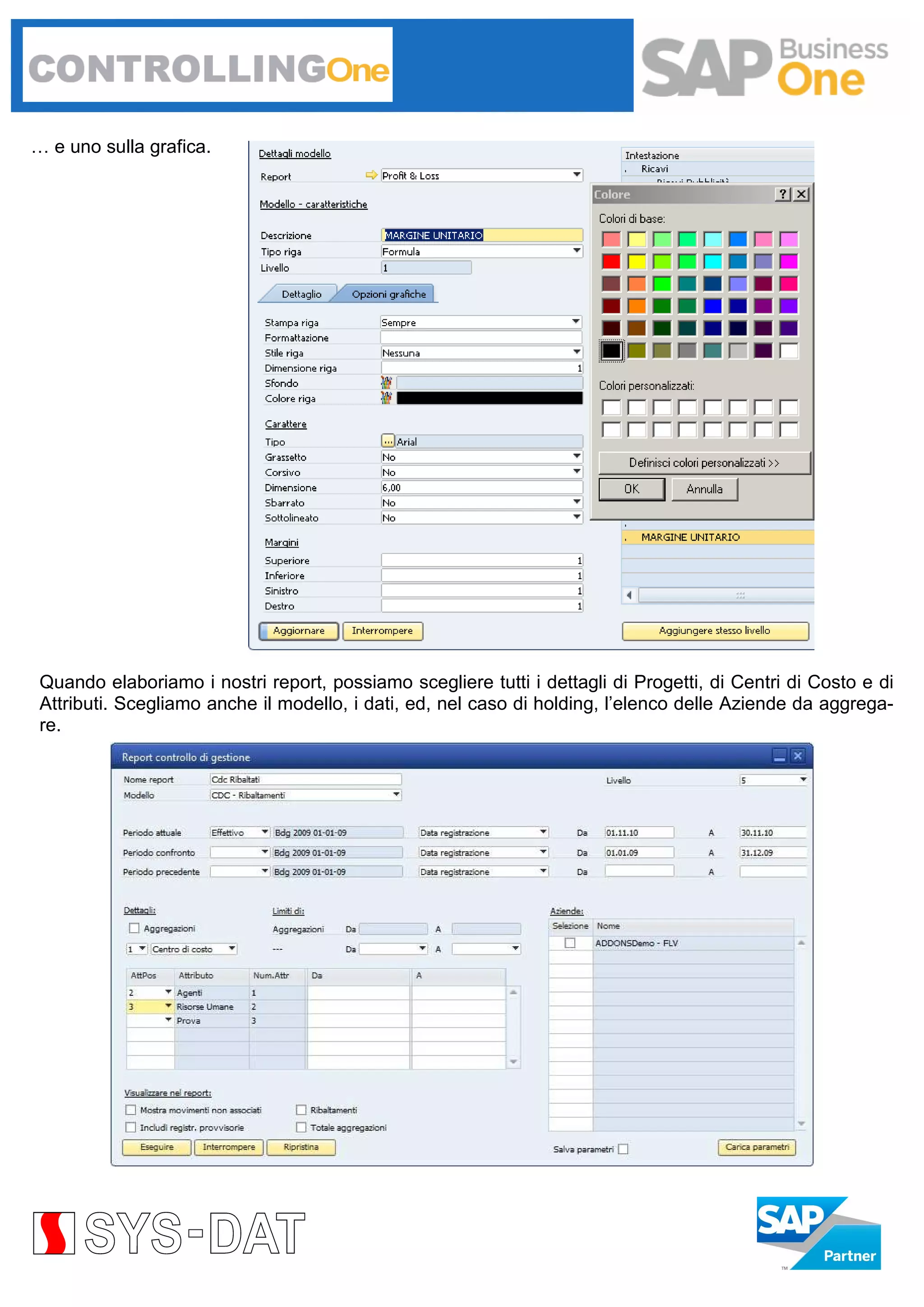 … e uno sulla grafica.

Quando elaboriamo i nostri report, possiamo scegliere tutti i dettagli di Progetti, di Centri di Costo e di
Attributi. Scegliamo anche il modello, i dati, ed, nel caso di holding, l’elenco delle Aziende da aggregare.

 