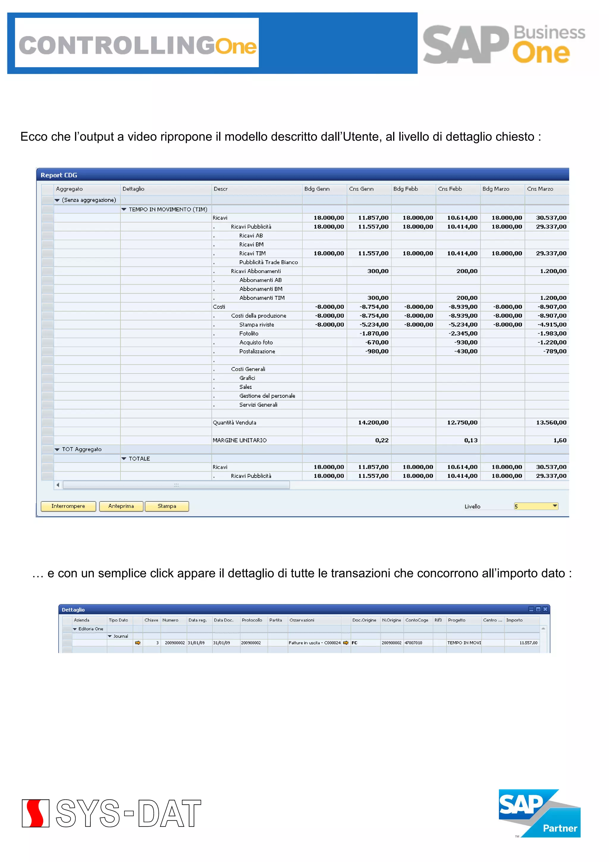 Ecco che l’output a video ripropone il modello descritto dall’Utente, al livello di dettaglio chiesto :

… e con un semplice click appare il dettaglio di tutte le transazioni che concorrono all’importo dato :

 