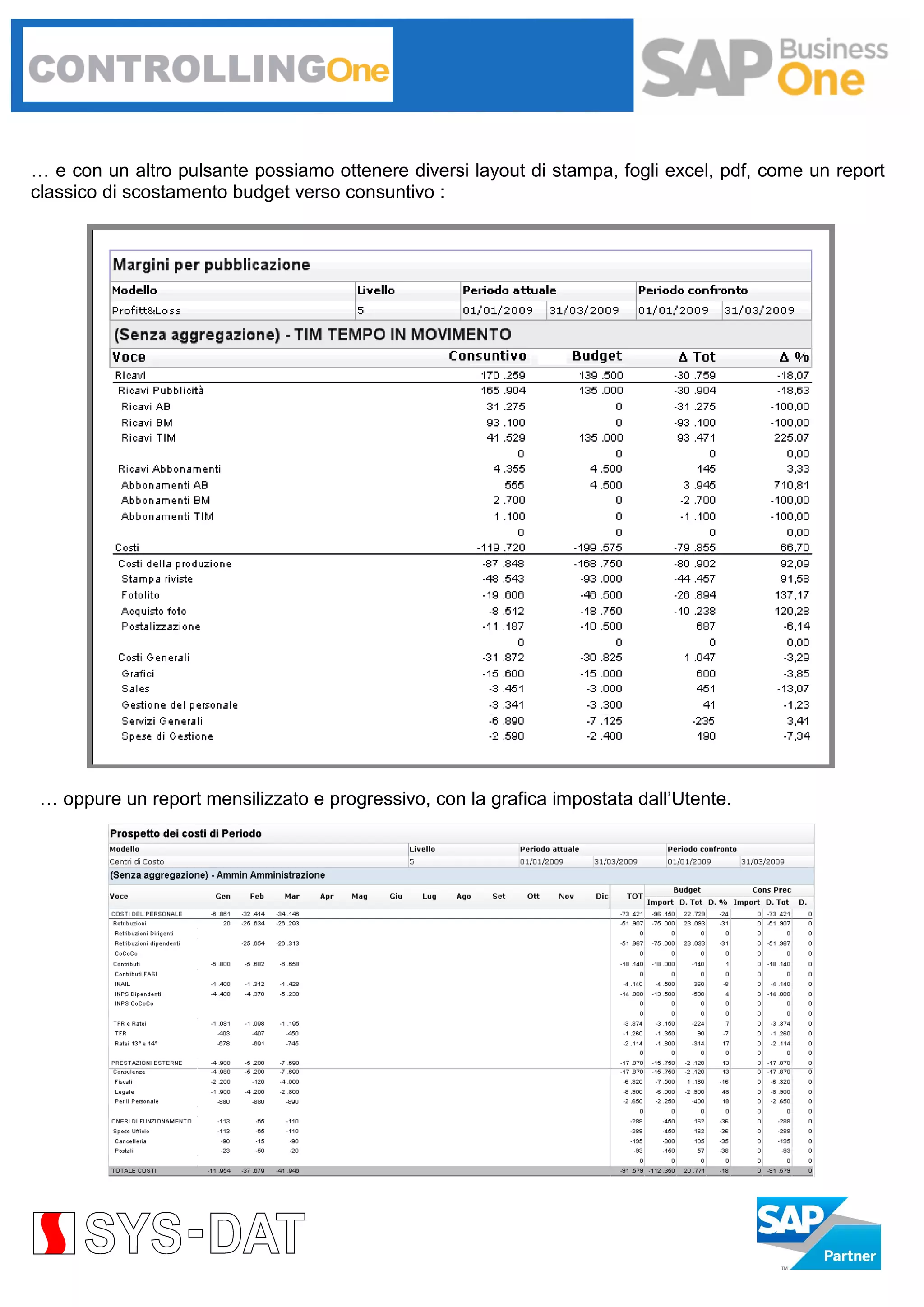 … e con un altro pulsante possiamo ottenere diversi layout di stampa, fogli excel, pdf, come un report
classico di scostamento budget verso consuntivo :

… oppure un report mensilizzato e progressivo, con la grafica impostata dall’Utente.

 