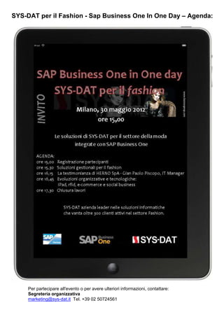 SYS-DAT per il Fashion - Sap Business One In One Day – Agenda:




     Per partecipare all'evento o per avere ulteriori informazioni, contattare:
     Segreteria organizzativa
     marketing@sys-dat.it Tel. +39 02 50724561
 