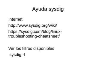 Ayuda sysdig
Internet
http://www.sysdig.org/wiki/
https://sysdig.com/blog/linux-
troubleshooting-cheatsheet/
Ver los filtros disponibles
sysdig -l
 