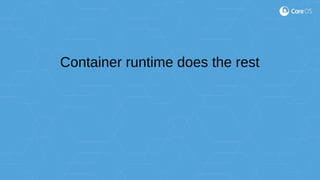 Container runtime does the rest
 