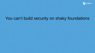 You can’t build security on shaky foundations
 