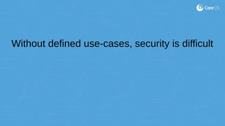 Without defined use-cases, security is difficult
 