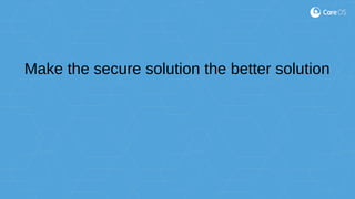 Make the secure solution the better solution
 