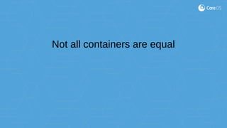Not all containers are equal
 