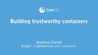 Matthew Garrett
@mjg59 | mjg59@coreos.com | coreos.com
Building trustworthy containers
 