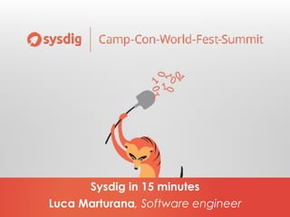 Luca Marturana, Software engineer
Sysdig in 15 minutes
 