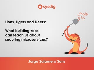Jorge Salamero Sanz
Lions, Tigers and Deers:
What building zoos
can teach us about
securing microservices?
 