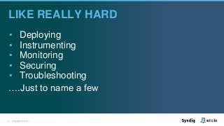 4 | Copyright © 2019
LIKE REALLY HARD
• Deploying
• Instrumenting
• Monitoring
• Securing
• Troubleshooting
….Just to name a few
 