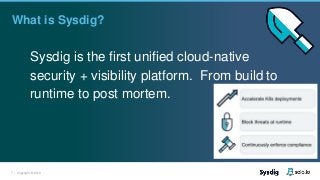 7 | Copyright © 2019
Sysdig is the first unified cloud-native
security + visibility platform. From build to
runtime to post mortem.
What is Sysdig?
 