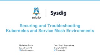 1 | Copyright © 2019
Securing and Troubleshooting
Kubernetes and Service Mesh Environments
Christian Posta
Solo.io Field CTO
@christianposta
Dan “Pop” Papandrea
Sysdig Field CTO
@popsysdig
 