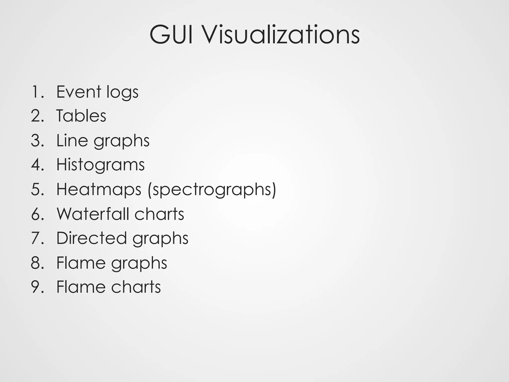 GUI Visualizations
1.  Event logs
2.  Tables
3.  Line graphs
4.  Histograms
5.  Heatmaps (spectrographs)
6.  Waterfall charts
7.  Directed graphs
8.  Flame graphs
9.  Flame charts
 