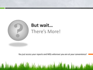 ?
But wait…
There’s More!
You just access your reports and MISs wherever you are at your convenience!
 
