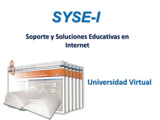 SYSE-I Soporte y Soluciones Educativas en Internet Universidad Virtual 