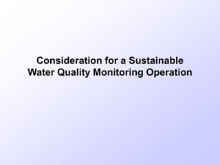 Consideration for a Sustainable
Water Quality Monitoring Operation
 
