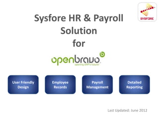 Sysfore HR & Payroll
                      Solution
                         for


User Friendly       Employee     Payroll           Detailed
   Design            Records   Management         Reporting




                                        Last Updated: June 2012
 