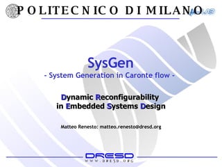 SysGen - System Generation in Caronte flow -  POLITECNICO DI MILANO D ynamic  R econfigurability  in   E mbedded   S ystems   D esign Matteo Renesto: matteo.renesto@dresd.org 