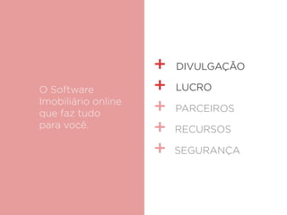 O Software
Imobiliário online
que faz tudo
para você.
PARCEIROS
SEGURANÇA
RECURSOS
DIVULGAÇÃO
LUCRO
 