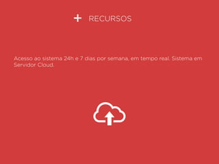 RECURSOS
Acesso ao sistema 24h e 7 dias por semana, em tempo real. Sistema em
Servidor Cloud.
 