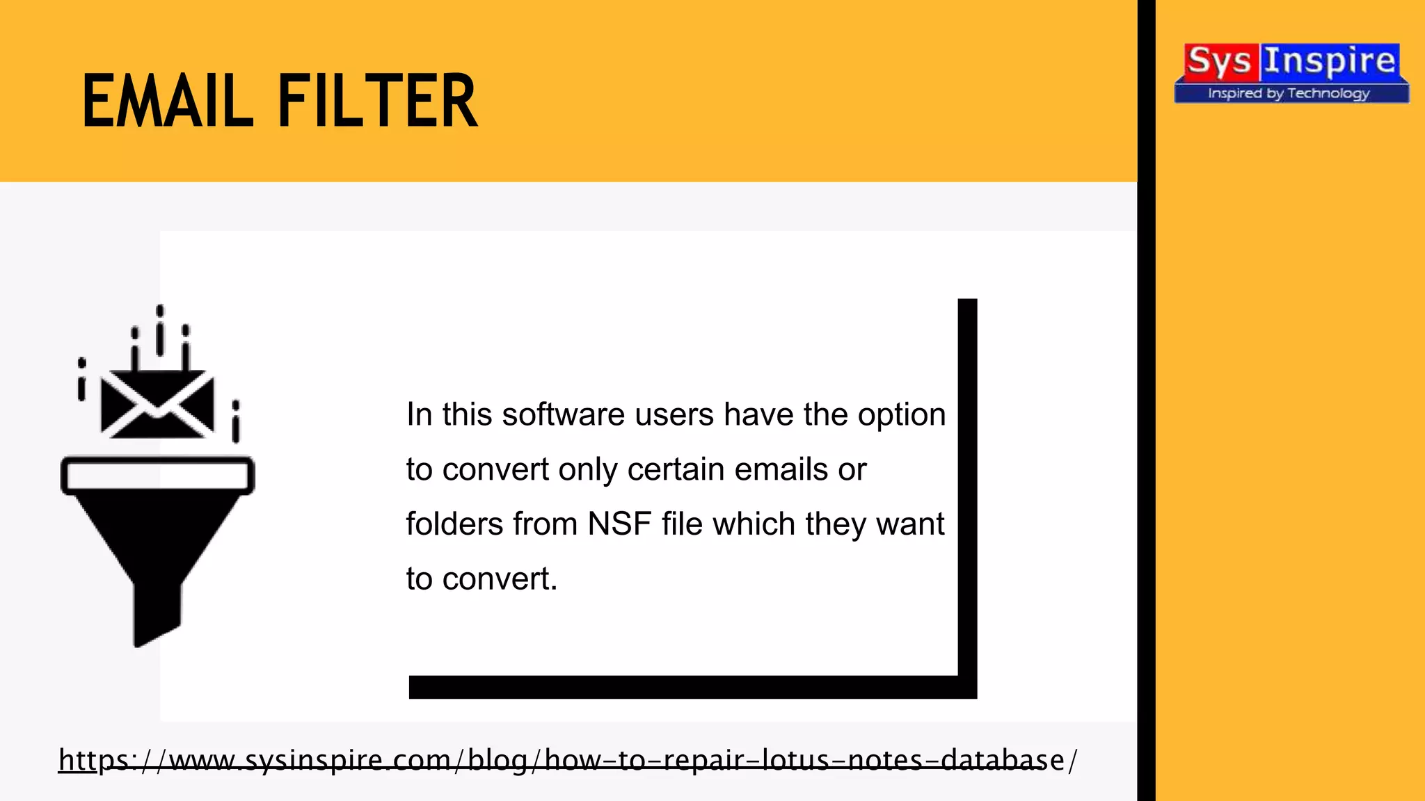 EMAIL FILTER
In this software users have the option
to convert only certain emails or
folders from NSF file which they want
to convert.
https://www.sysinspire.com/blog/how-to-repair-lotus-notes-database/
 