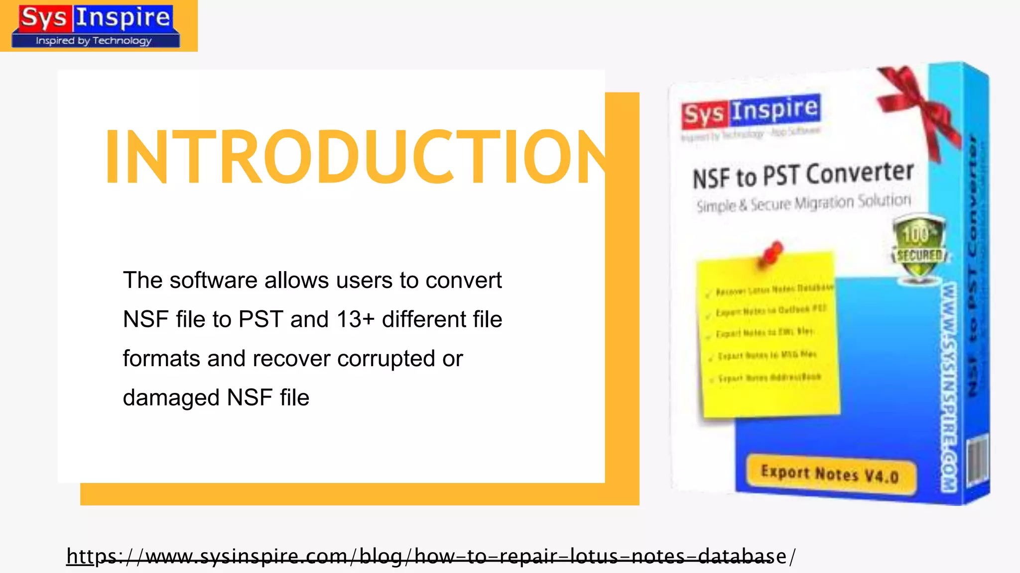 INTRODUCTION
The software allows users to convert
NSF file to PST and 13+ different file
formats and recover corrupted or
damaged NSF file
https://www.sysinspire.com/blog/how-to-repair-lotus-notes-database/
 