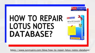 HOW TO REPAIR
LOTUS NOTES
DATABASE?
https://www.sysinspire.com/blog/how-to-repair-lotus-notes-database/
 