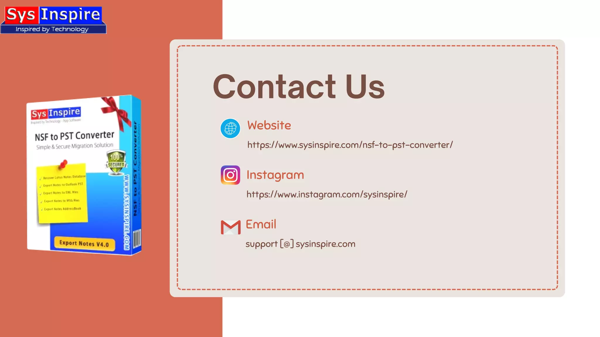 Contact Us
https://www.sysinspire.com/nsf-to-pst-converter/
Website
https://www.instagram.com/sysinspire/
Instagram
support [@] sysinspire.com
Email
 
