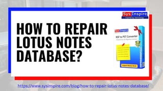HOW TO REPAIR
LOTUS NOTES
DATABASE?
https://www.sysinspire.com/blog/how-to-repair-lotus-notes-database/
 