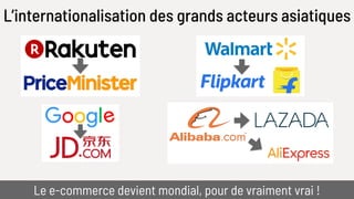L’internationalisation des grands acteurs asiatiques
Le e-commerce devient mondial, pour de vraiment vrai !
 