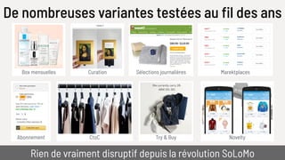 Box mensuelles Curation Sélections journalières
Abonnement
De nombreuses variantes testées au fil des ans
Rien de vraiment disruptif depuis la révolution SoLoMo
Marektplaces
CtoC Try & Buy Novelty
 