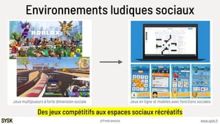 www.sysk.fr@fredcavazza
Jeux mult"oueurs à forte dimension sociale Jeux en ligne et mobiles avec fonctions sociales
Enviro...