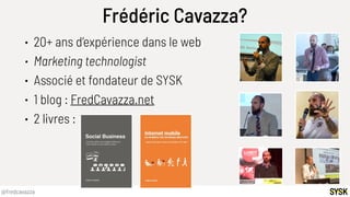 @fredcavazza
Frédéric Cavazza?
• 20+ ans d’expérience dans le web
• Marketing technologist
• Associé et fondateur de SYSK
...