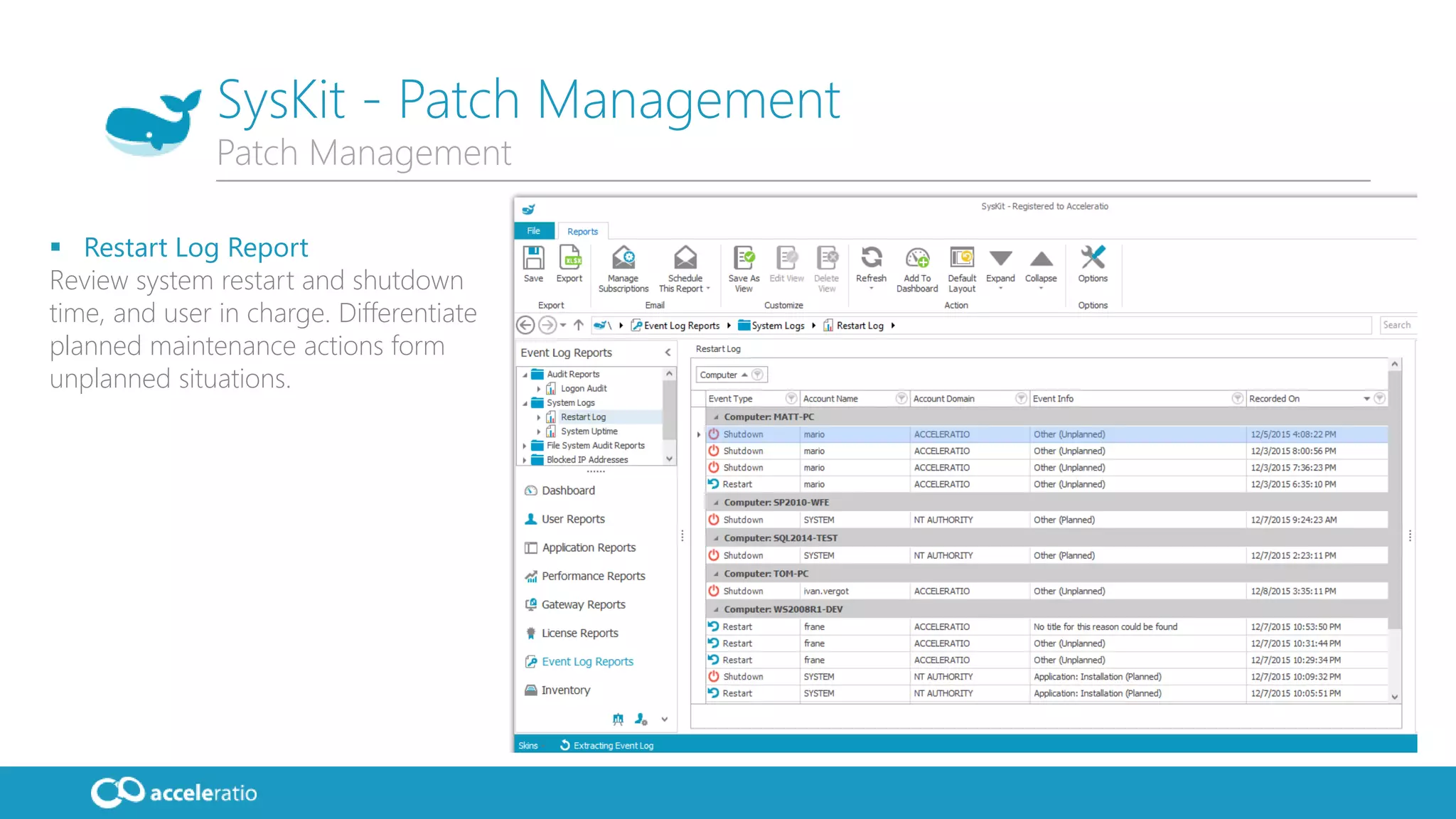 SysKit - Patch Management
 Restart Log Report
Review system restart and shutdown
time, and user in charge. Differentiate
planned maintenance actions form
unplanned situations.
Patch Management
 