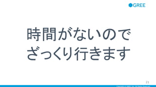 Copyright © GREE, Inc. All Rights Reserved.
時間がないので
ざっくり行きます
21
 