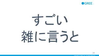 Copyright © GREE, Inc. All Rights Reserved.
すごい
雑に言うと
26
 