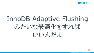Copyright © GREE, Inc. All Rights Reserved.
InnoDB Adaptive Flushing
みたいな最適化をすれば
いいんだよ
27
 