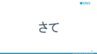 Copyright © GREE, Inc. All Rights Reserved.
さて
43
 