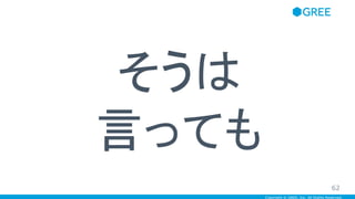 Copyright © GREE, Inc. All Rights Reserved.
そうは
言っても
62
 