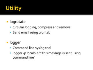 UtilitylogrotateCircular logging, compress and removeSend email using crontabloggerCommand line syslog toollogger -p local0.err 'this message is sent using command line'