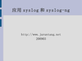 应用 syslog 和 syslog-ng http://www.juruntang.net 200903 