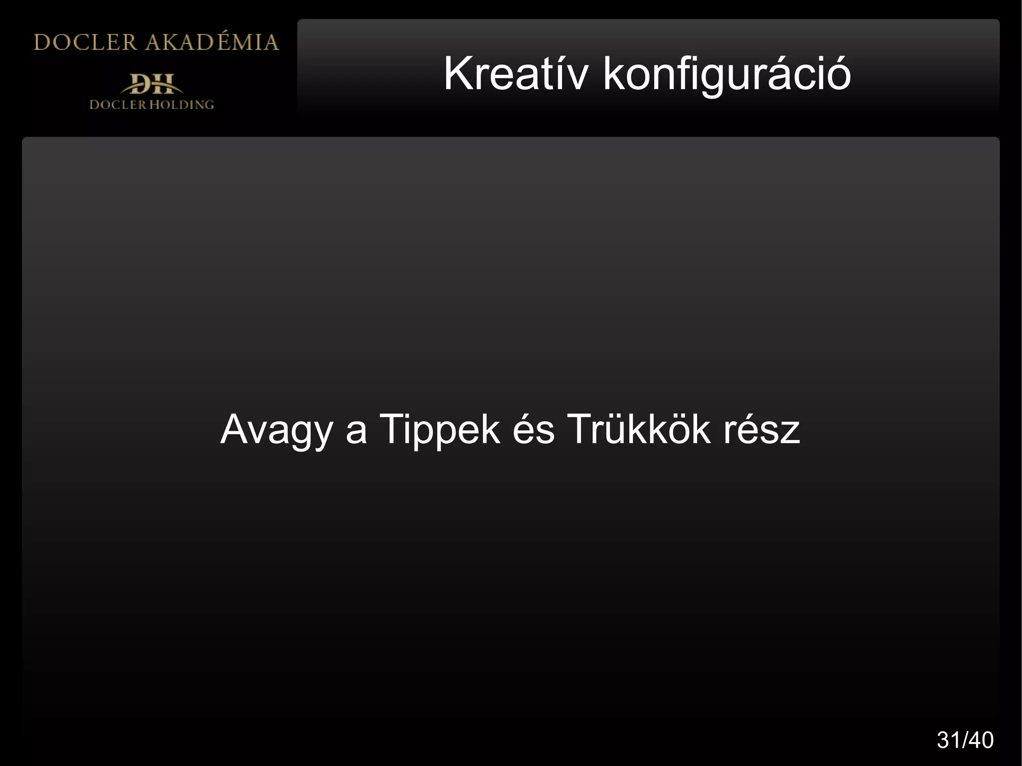 Kreatív konfiguráció




Avagy a Tippek és Trükkök rész




                                  31/40
 