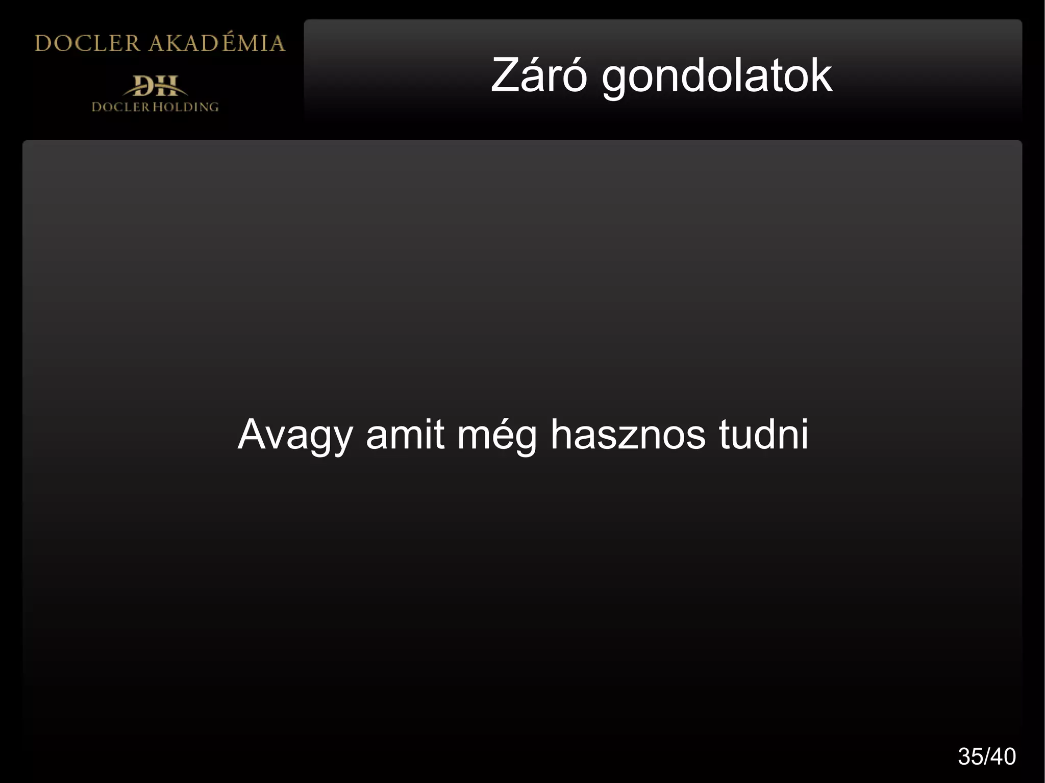 Záró gondolatok




Avagy amit még hasznos tudni




                               35/40
 