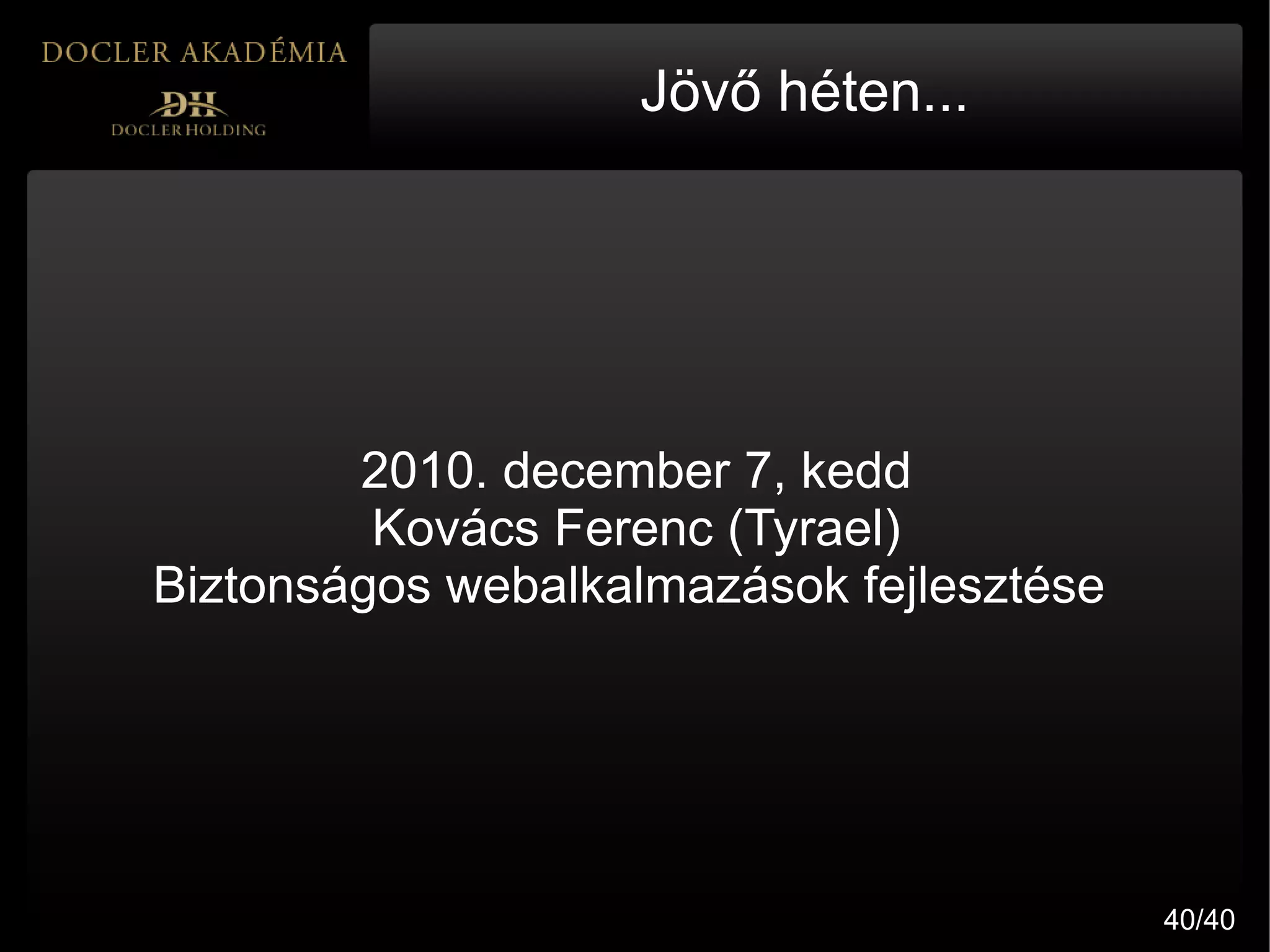Jövő héten...




        2010. december 7, kedd
         Kovács Ferenc (Tyrael)
Biztonságos webalkalmazások fejlesztése




                                          40/40
 