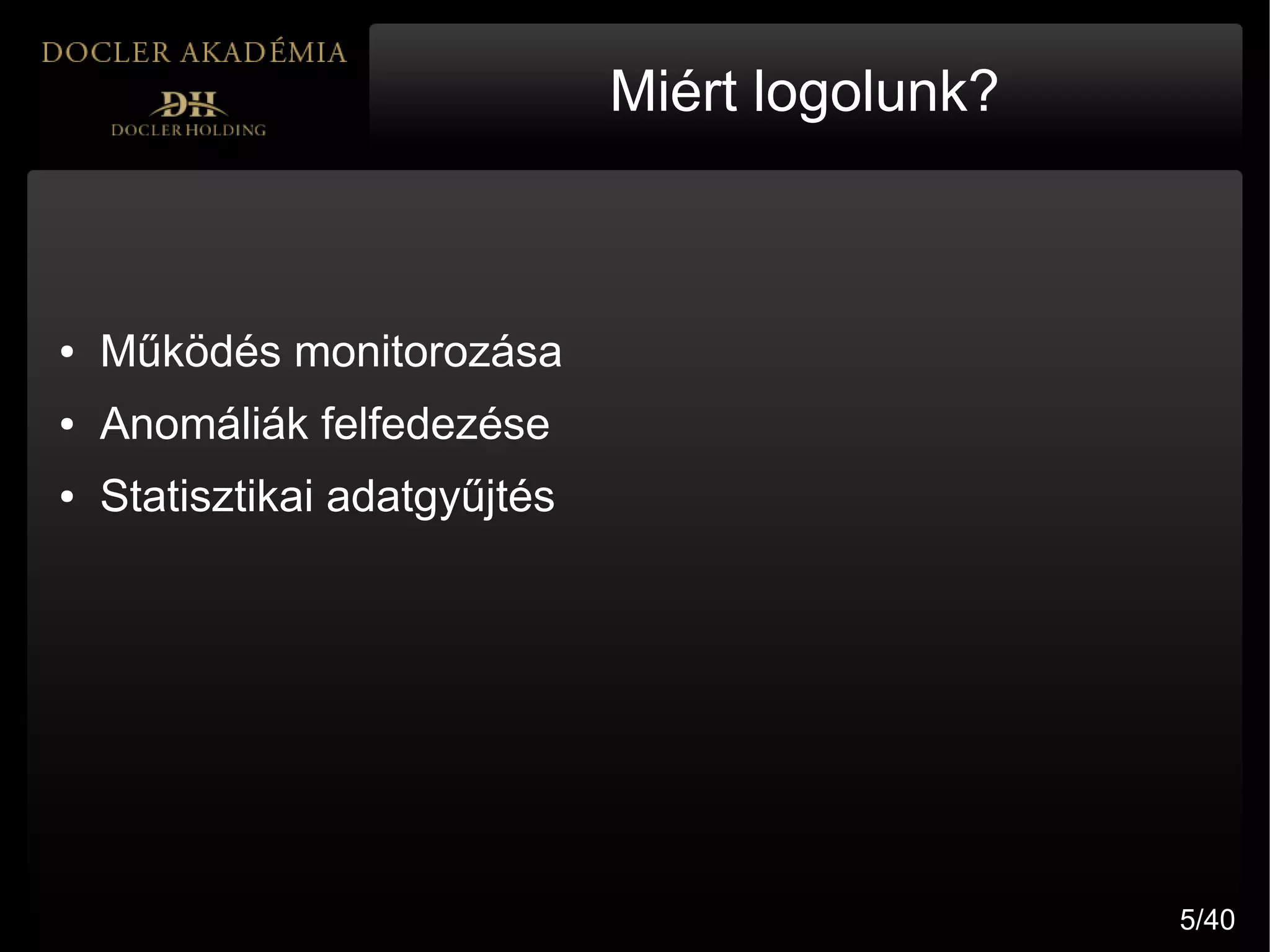 Miért logolunk?



●   Működés monitorozása
●   Anomáliák felfedezése
●   Statisztikai adatgyűjtés




                                                 5/40
 